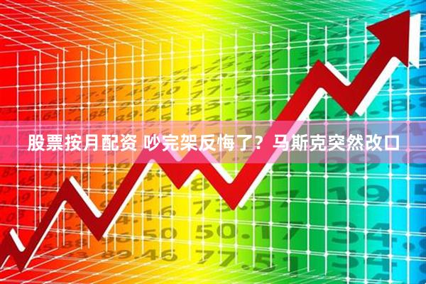 股票按月配资 吵完架反悔了？马斯克突然改口