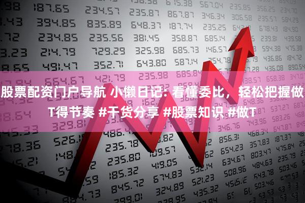 股票配资门户导航 小懒日记: 看懂委比，轻松把握做T得节奏 #干货分享 #股票知识 #做T